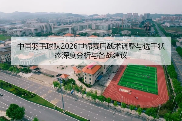 中国羽毛球队2026世锦赛后战术调整与选手状态深度分析与备战建议