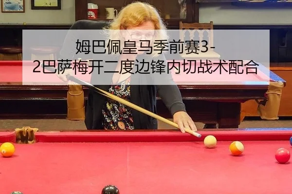 姆巴佩皇马季前赛3-2巴萨梅开二度边锋内切战术配合